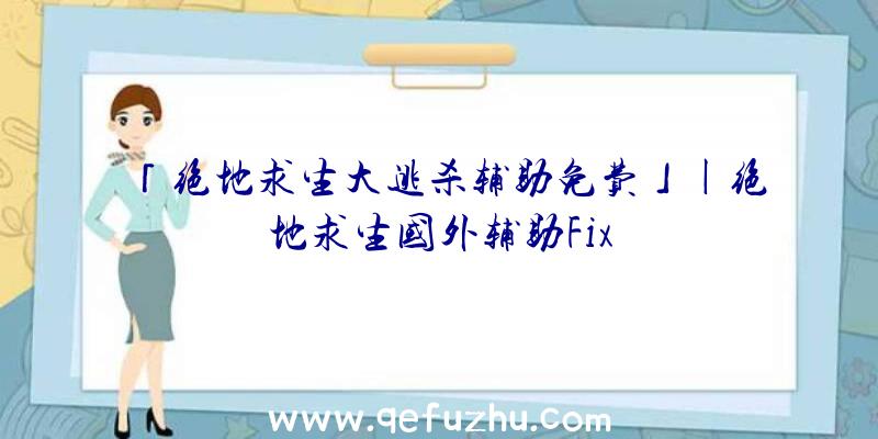 「绝地求生大逃杀辅助免费」|绝地求生国外辅助Fix